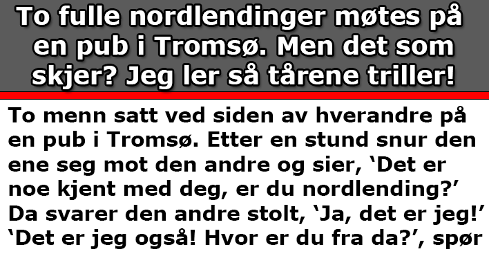 To fulle nordlendinger møtes på en pub. Det som skjer? Jeg ler så